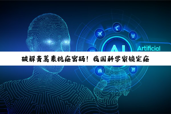 破解青蒿素抗疟密码！我国科学家锁定疟原虫三大“致命开关”