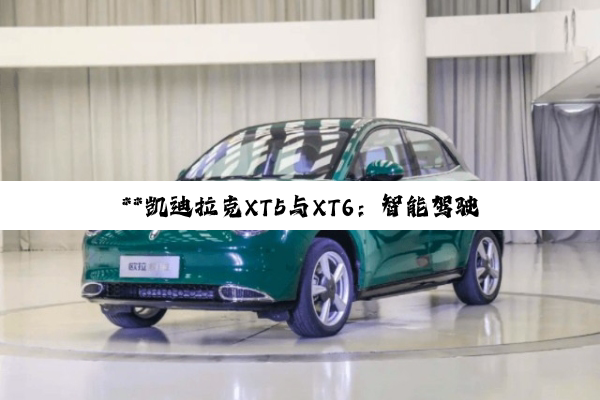 **凯迪拉克XT5与XT6：智能驾驶辅助科技，重塑安全与自由的驾驶边界**
