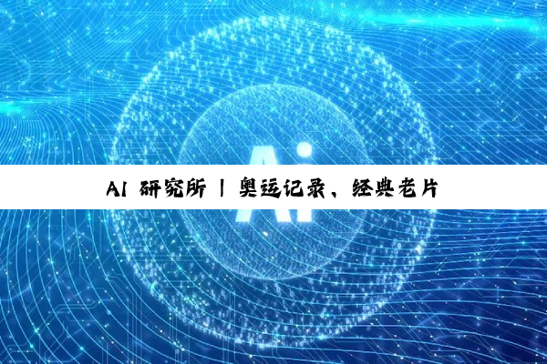 AI 研究所 | 奥运记录、经典老片鲜活重现!AI 如何为影像“上色” 焕新?