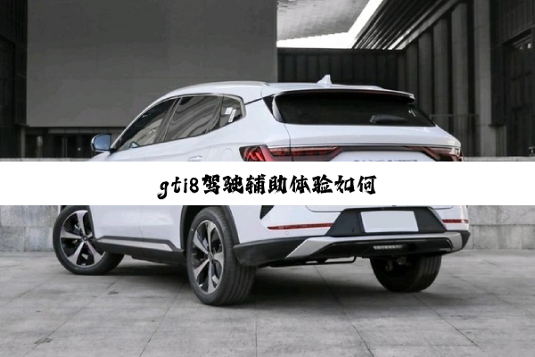 gti8驾驶辅助体验如何