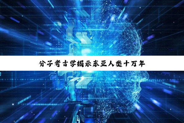 分子考古学揭示东亚人类十万年