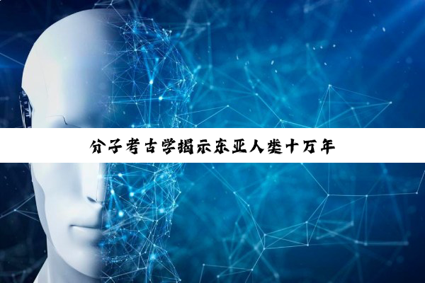 分子考古学揭示东亚人类十万年
