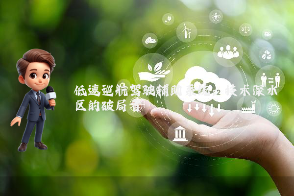 低速巡航驾驶辅助系统：技术深水区的破局者