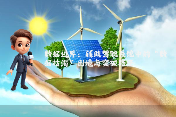 数据边界：辅助驾驶系统中的“数据枯竭”困境与突破路径